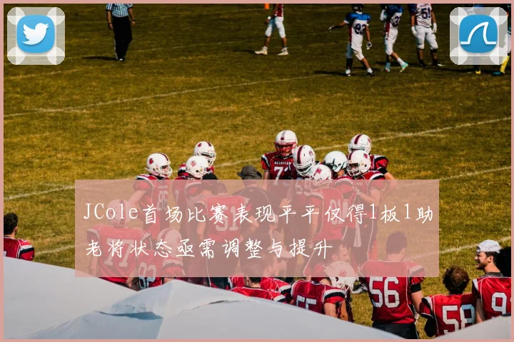 JCole首场比赛表现平平仅得1板1助老将状态亟需调整与提升