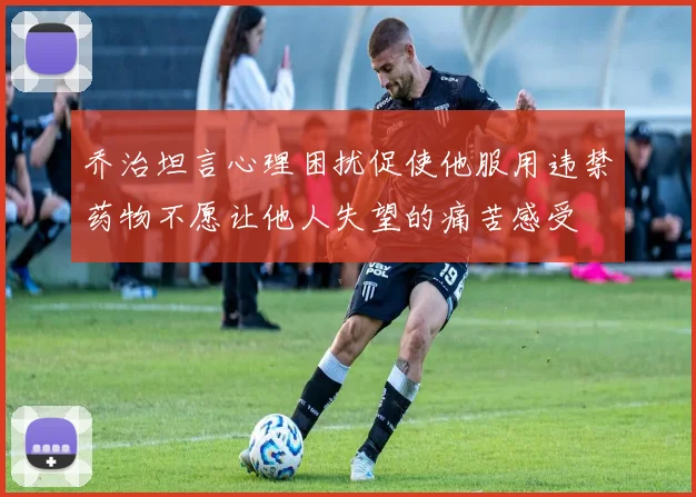 乔治坦言心理困扰促使他服用违禁药物不愿让他人失望的痛苦感受
