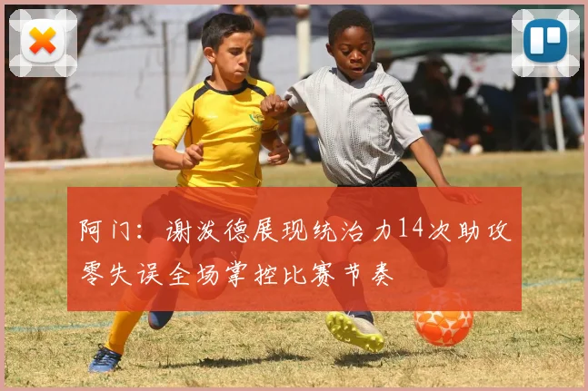 阿门:谢泼德展现统治力14次助攻零失误全场掌控比赛节奏
