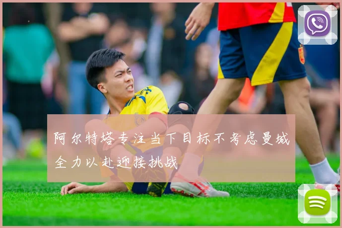 阿尔特塔专注当下目标不考虑曼城全力以赴迎接挑战