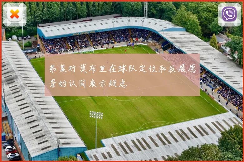 弗莱对莫布里在球队定位和发展愿景的认同表示疑虑