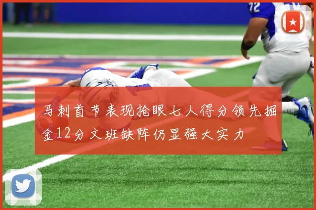 马刺首节表现抢眼七人得分领先掘金12分文班缺阵仍显强大实力