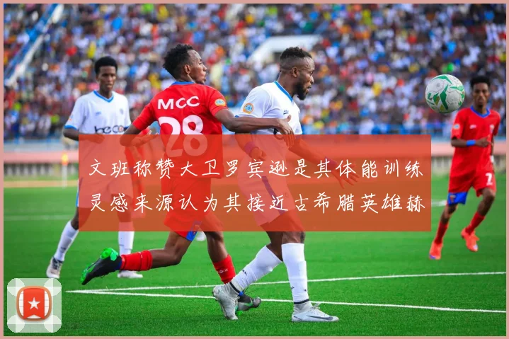 文班称赞大卫罗宾逊是其体能训练灵感来源认为其接近古希腊英雄赫拉克勒斯