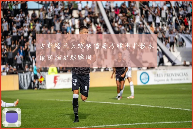 古斯塔沃头球破僵局方镜淇扑救未能阻挡进球瞬间