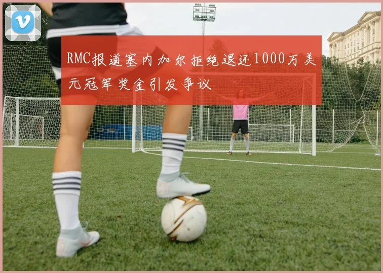 RMC报道塞内加尔拒绝退还1000万美元冠军奖金引发争议