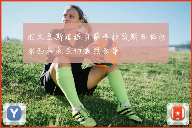 尤文图斯追逐贡萨洛拉莫斯面临切尔西和米兰的激烈竞争