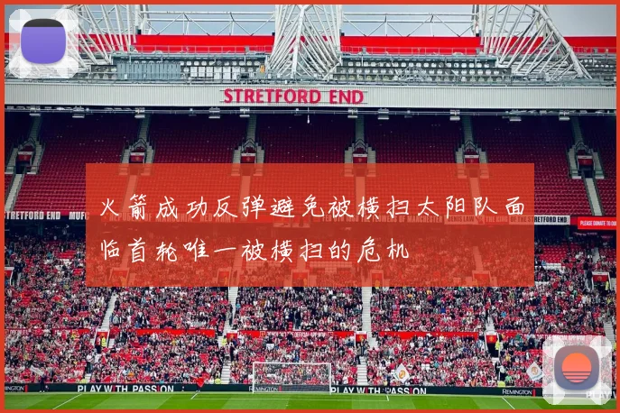 火箭成功反弹避免被横扫太阳队面临首轮唯一被横扫的危机
