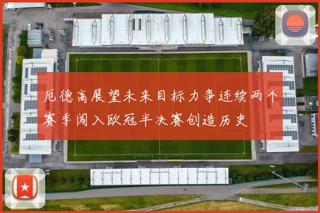 厄德高展望未来目标力争连续两个赛季闯入欧冠半决赛创造历史
