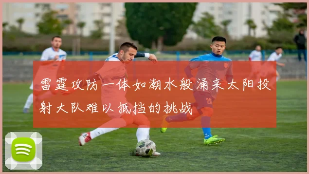 雷霆攻防一体如潮水般涌来太阳投射大队难以抵挡的挑战