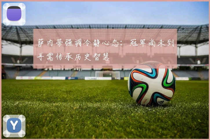 萨内蒂强调冷静心态：冠军尚未到手需传承历史智慧